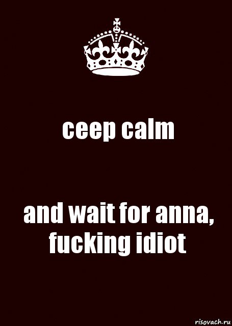 ceep calm and wait for anna, fucking idiot, Комикс keep calm