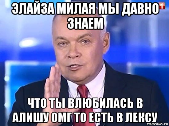 элайза милая мы давно знаем что ты влюбилась в алишу омг то есть в лексу, Мем Киселёв 2014