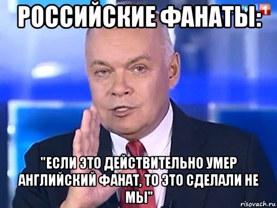 российские фанаты: "если это действительно умер английский фанат, то это сделали не мы", Мем Киселёв 2014