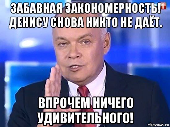 забавная закономерность! денису снова никто не даёт. впрочем ничего удивительного!, Мем Киселёв 2014