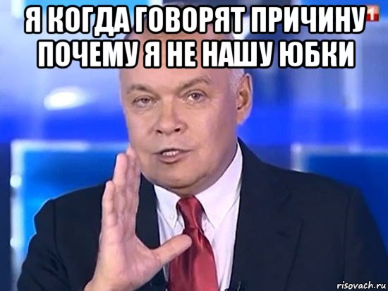 я когда говорят причину почему я не нашу юбки , Мем Киселёв 2014