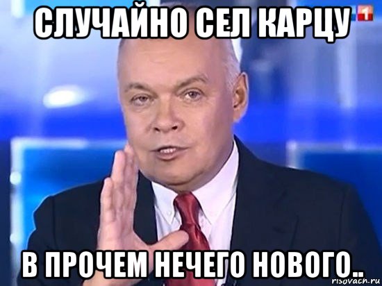 случайно сел карцу в прочем нечего нового.., Мем Киселёв 2014