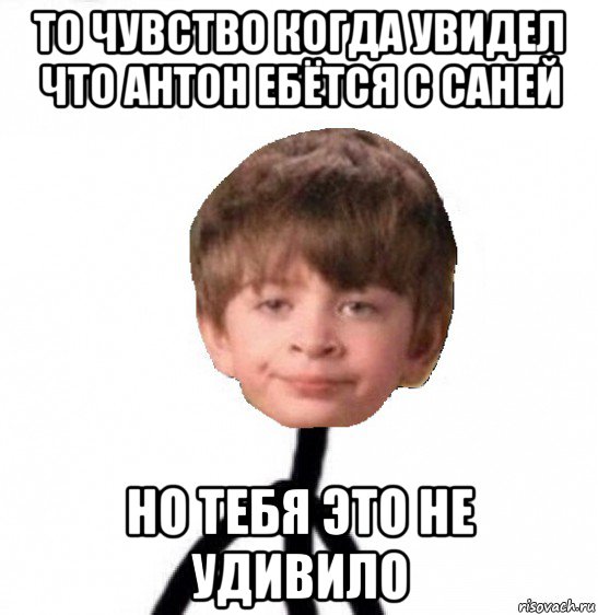 то чувство когда увидел что антон ебётся с саней но тебя это не удивило, Мем Кислолицый0