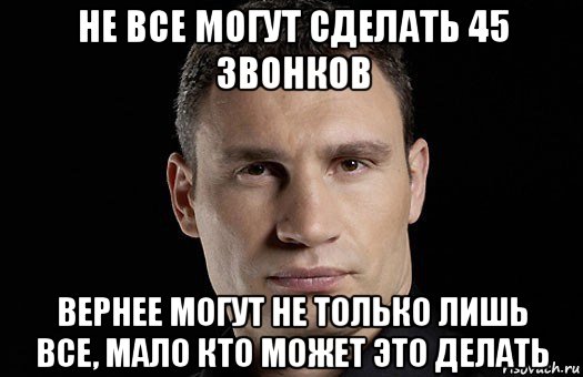 не все могут сделать 45 звонков вернее могут не только лишь все, мало кто может это делать, Мем Кличко