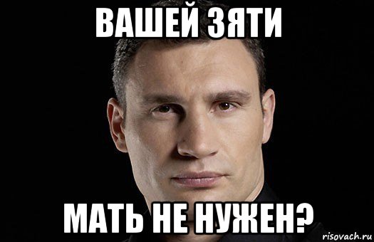 вашей зяти мать не нужен?