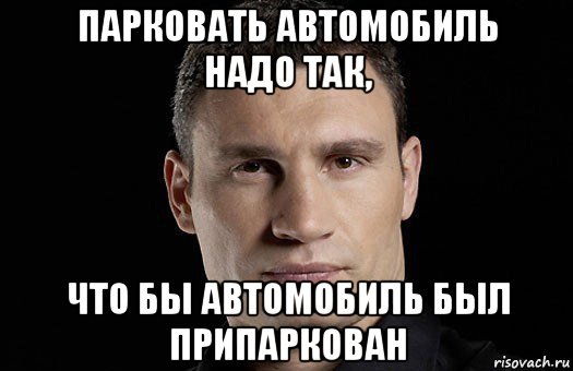 парковать автомобиль надо так, что бы автомобиль был припаркован, Мем Кличко