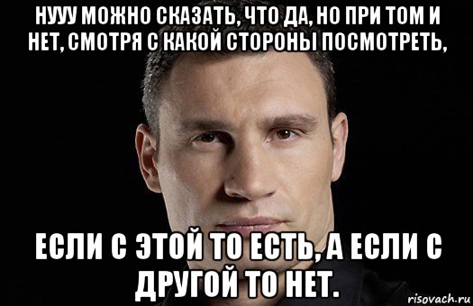 нууу можно сказать, что да, но при том и нет, смотря с какой стороны посмотреть, если с этой то есть, а если с другой то нет., Мем Кличко