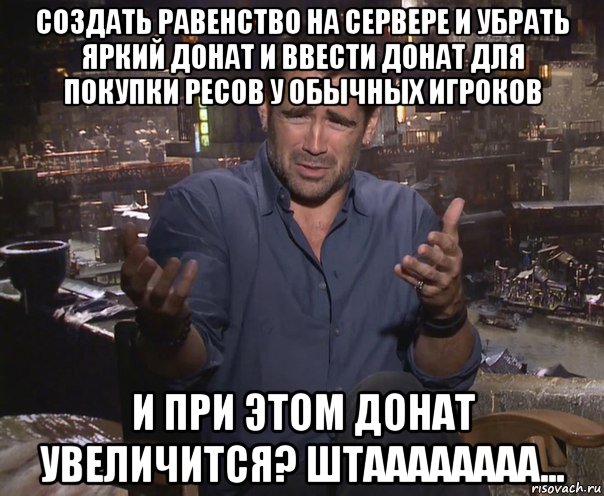 создать равенство на сервере и убрать яркий донат и ввести донат для покупки ресов у обычных игроков и при этом донат увеличится? штаааааааа..., Мем колин фаррелл удивлен