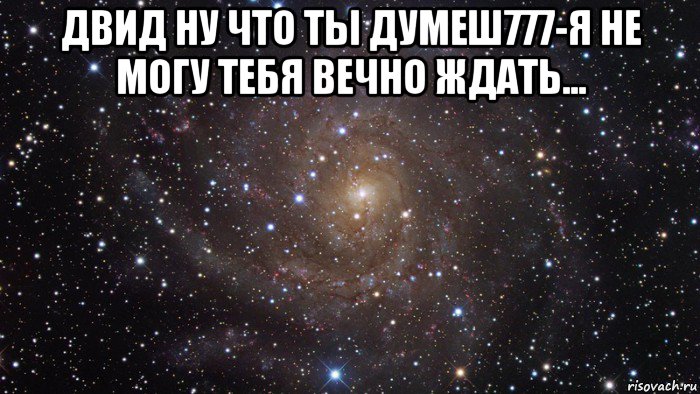 двид ну что ты думеш777-я не могу тебя вечно ждать... , Мем  Космос (офигенно)