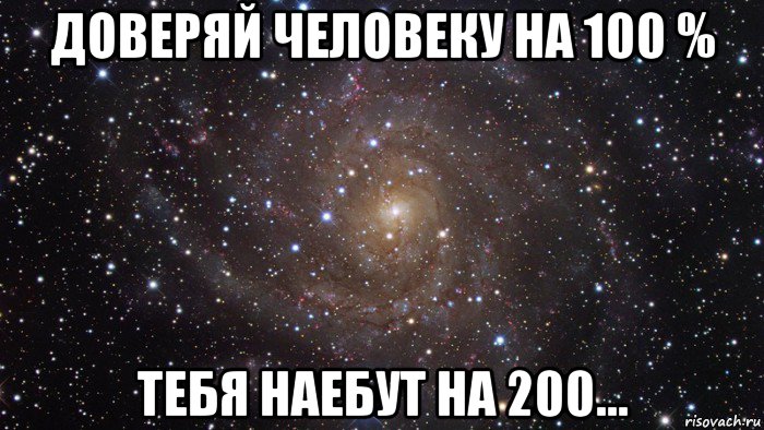 доверяй человеку на 100 % тебя наебут на 200..., Мем  Космос (офигенно)