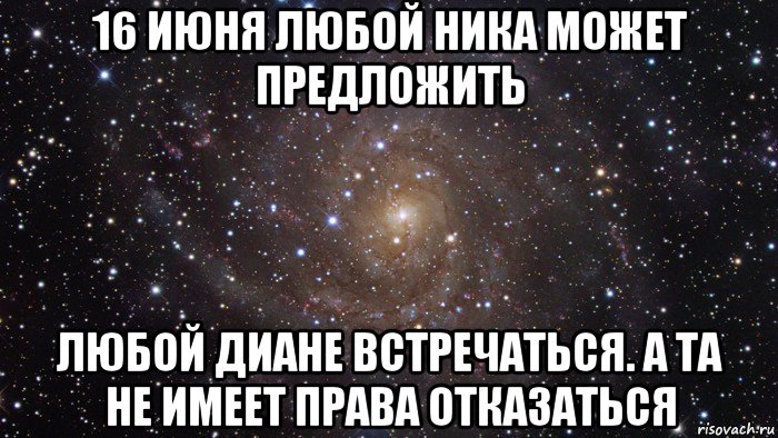 16 июня любой ника может предложить любой диане встречаться. а та не имеет права отказаться, Мем  Космос (офигенно)