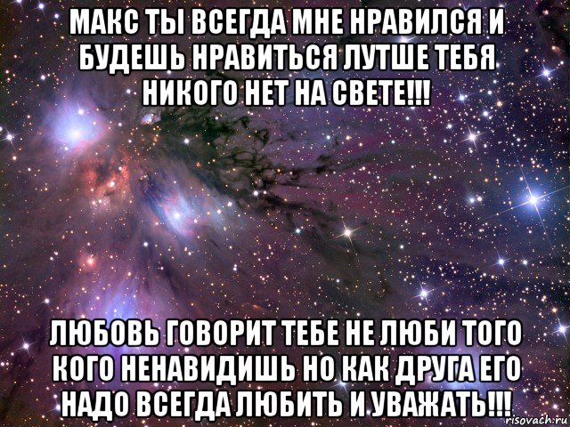 макс ты всегда мне нравился и будешь нравиться лутше тебя никого нет на свете!!! любовь говорит тебе не люби того кого ненавидишь но как друга его надо всегда любить и уважать!!!, Мем Космос