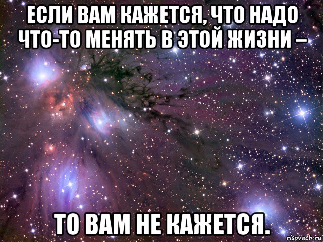 если вам кажется, что надо что-то менять в этой жизни – то вам не кажется., Мем Космос