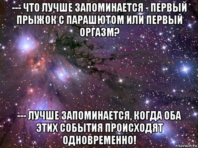 --- что лучше запоминается - первый прыжок с парашютом или первый оргазм? --- лучше запоминается, когда оба этих события происходят одновременно!, Мем Космос