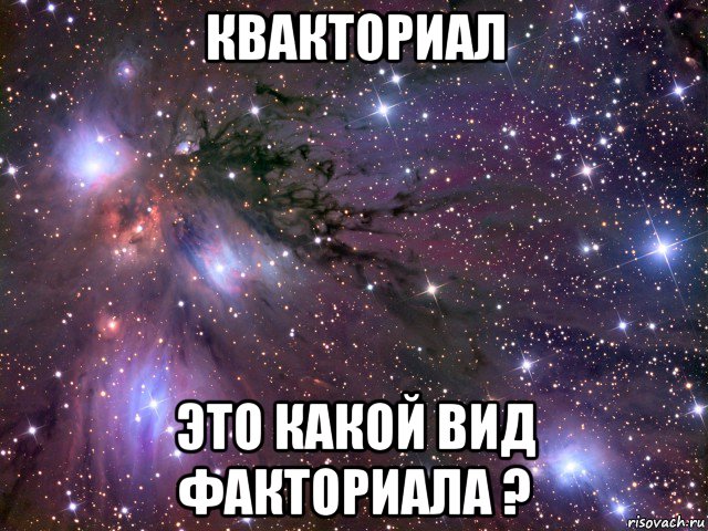 квакториал это какой вид факториала ?, Мем Космос