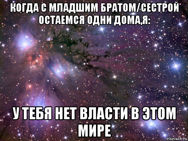 когда с младшим братом/сестрой остаемся одни дома,я: у тебя нет власти в этом мире, Мем Космос