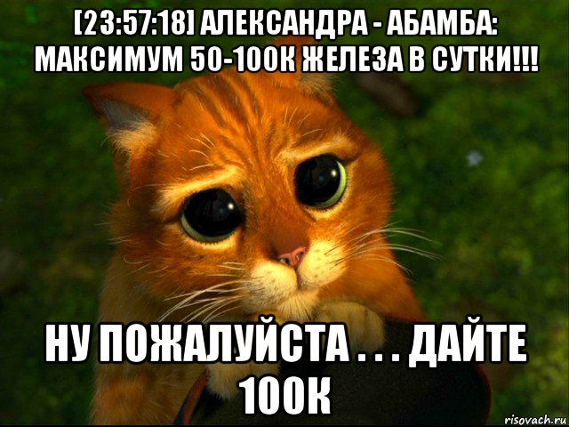 [23:57:18] александра - абамба: максимум 50-100к железа в сутки!!! ну пожалуйста . . . дайте 100к, Мем кот из шрека