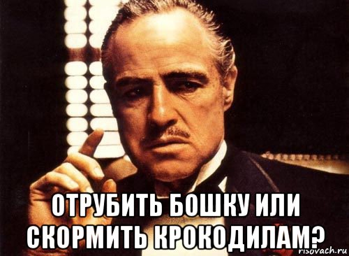  отрубить бошку или скормить крокодилам?, Мем крестный отец