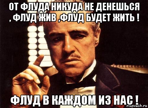 от флуда никуда не денешься , флуд жив ,флуд будет жить ! флуд в каждом из нас !, Мем крестный отец