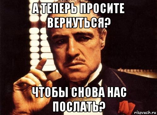 а теперь просите вернуться? чтобы снова нас послать?, Мем крестный отец