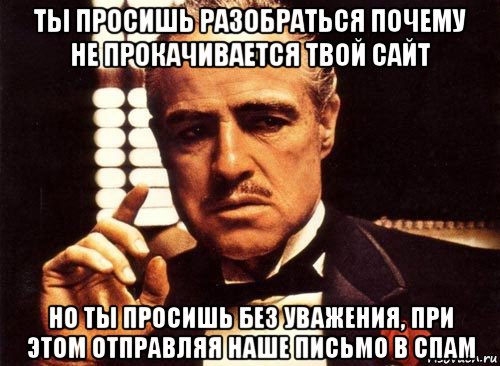 ты просишь разобраться почему не прокачивается твой сайт но ты просишь без уважения, при этом отправляя наше письмо в спам, Мем крестный отец