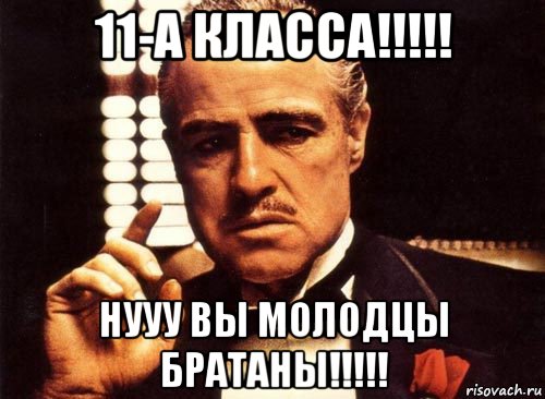 11-а класса!!!!! нууу вы молодцы братаны!!!!!, Мем крестный отец