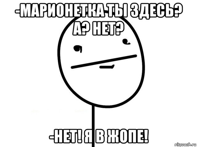 -марионетка ты здесь? а? нет? -нет! я в жопе!, Мем Покерфэйс