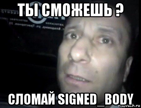 ты сможешь ? сломай signed_body, Мем Ломай меня полностью