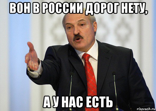 вон в россии дорог нету, а у нас есть, Мем лукашенко