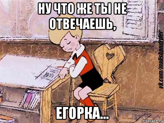 ну что же ты не отвечаешь, егорка...