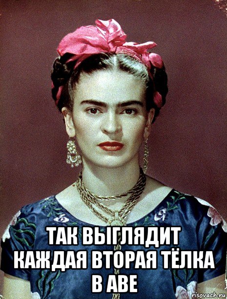  так выглядит каждая вторая тёлка в аве, Мем Magdalena Carmen Frieda Kahlo Ca