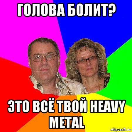 голова болит? это всё твой heavy metal, Мем  Типичные родители