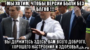 мы хотим, чтобы версии были без багов !!! вы держитесь здесь, вам всего доброго, хорошего настроения и здоровья, Мем Медведев - денег нет но вы держитесь там