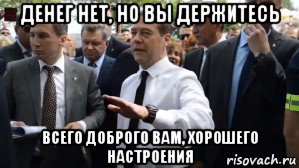 денег нет, но вы держитесь всего доброго вам, хорошего настроения, Мем Медведев - денег нет но вы держитесь там