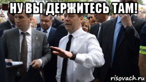 ну вы держитесь там! , Мем Медведев - денег нет но вы держитесь там