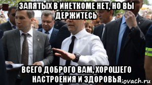 запятых в инеткоме нет, но вы держитесь всего доброго вам, хорошего настроения и здоровья, Мем Медведев - денег нет но вы держитесь там