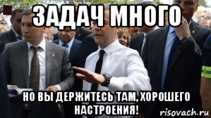 задач много но вы держитесь там, хорошего настроения!, Мем Медведев - денег нет но вы держитесь там