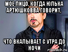 мое лицо, когда юлька артюшковва говорит, что вкалывает с утра до ночи, Мем мое лицо когда