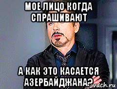 мое лицо когда спрашивают а как это касается азербайджана?, Мем мое лицо когда