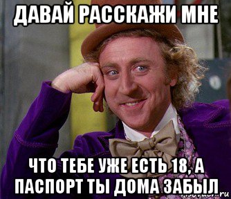 давай расскажи мне что тебе уже есть 18, а паспорт ты дома забыл, Мем мое лицо