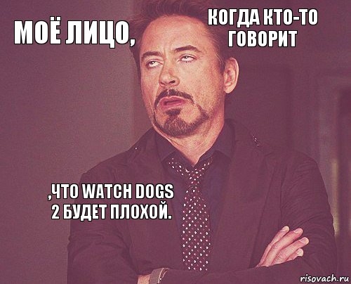 Моё лицо, когда кто-то говорит     ,что Watch Dogs 2 будет плохой.   , Комикс мое лицо