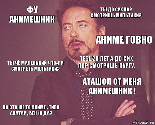 Фу анимешник Ты до сих пор смотришь мультики? Ты чё маленький что-ли смотреть мультики? Во это же то аниме , типо Аватар , бен 10 да? Аташол от меня анимешник ! Тебе 20 лет а до сих пор смотришь пургу.    Аниме говно, Комикс мое лицо