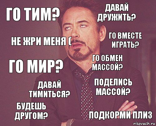 го тим? давай дружить? го мир? будешь другом? поделись массой? го обмен массой? давай тимиться? подкорми плиз не жри меня ( го вместе играть?, Комикс мое лицо