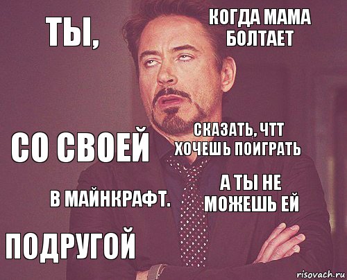 Ты, Когда мама болтает Со своей Подругой А ты не можешь ей Сказать, чтт хочешь поиграть В Майнкрафт.   , Комикс мое лицо