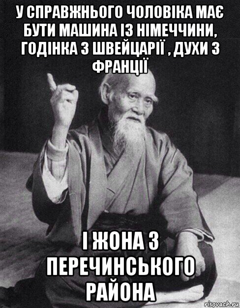 у справжнього чоловіка має бути машина із німеччини, годінка з швейцарії , духи з франції і жона з перечинського района, Мем Монах-мудрец (сэнсей)