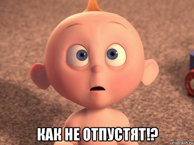  как не отпустят!?