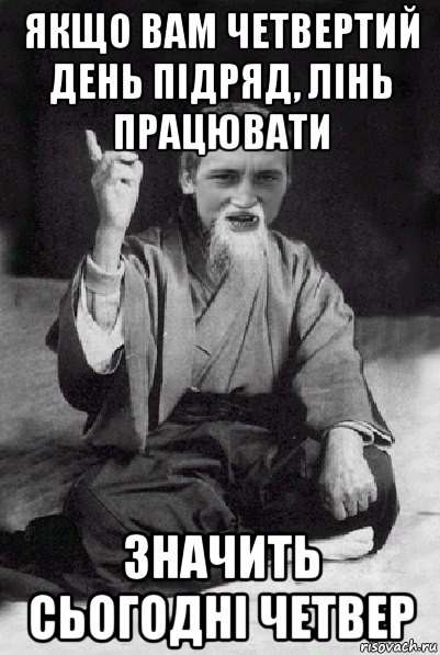 якщо вам четвертий день підряд, лінь працювати значить сьогодні четвер, Мем Мудрий паца