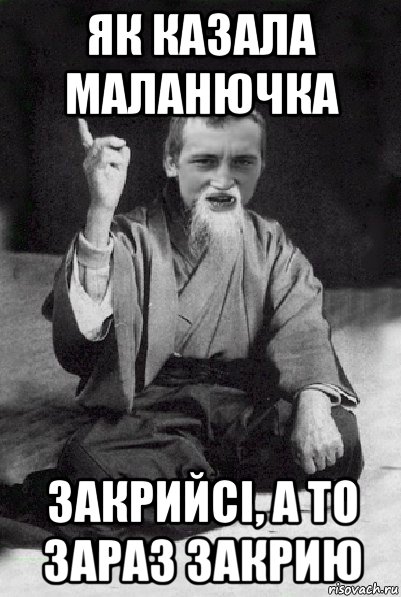 як казала маланючка закрийсі, а то зараз закрию, Мем Мудрий паца