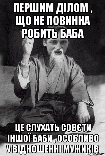 першим ділом , що не повинна робить баба це слухать совєти іншої баби , особливо у відношенні мужиків, Мем Мудрий паца