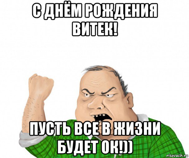 с днём рождения витек! пусть все в жизни будет ок!))